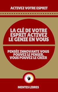 La clé de Votre Esprit Activez le Génie en Vous - Pensée Innovante Vous Pouvez le Penser Vous Pouvez le Créer! - MENTES LIBRES - E-Book