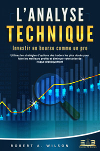 L'ANALYSE TECHNIQUE – Investir en bourse comme un pro: Utilisez les stratégies d'options des traders les plus doués pour faire les meilleurs profits et diminuer votre prise de risque drastiquement - Robert A. Wilson - E-Book