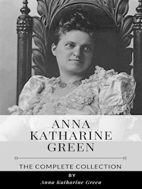 Anna Katharine Green – The Complete Collection - Anna Katharine Green - E-Book