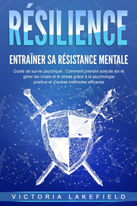 RÉSILIENCE - Entraîner sa résistance mentale : Guide de survie psychique : Comment prendre soin de soi et gérer les crises et le stress grâce à la psychologie positive et d'autres méthodes efficaces - Victoria Lakefield - E-Book