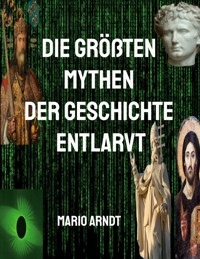 Die größten Mythen der Geschichte entlarvt - Mario Arndt - E-Book