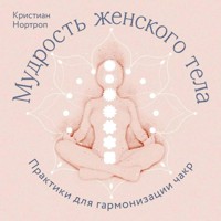 Мудрость женского тела. Практики для гармонизации чакр - Кристиан Нортроп - Hörbuch