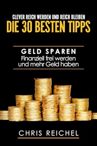 Clever Reich werden und reich bleiben Die 30 besten Tipps - Chris Reichel - E-Book