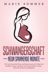 SCHWANGERSCHAFT - Neun spannende Monate: Wie Sie sich auf dem Weg zum Kinderwunsch, die Geburt und das Baby richtig vorbereiten und eine gute Mutter werden - Schritt für Schritt zum Babyglück! - Marie Sommer - E-Book