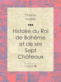 Histoire du Roi de Bohême et de ses Sept Châteaux - Charles Nodier - E-Book