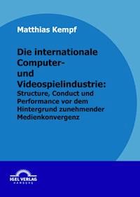 Die internationale Computer- und Videospielindustrie: Structure, Conduct und Performance vor dem Hintergrund zunehmender Medienkonvergenz - Matthias Kempf - E-Book