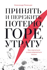 Принять и пережить потерю, горе, утрату: Как научиться снова радоваться жизни - Александр Рязанцев - E-Book