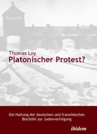 Platonischer Protest? Die Haltung der deutschen und französischen Bischöfe zur Judenverfolgung - Thomas Loy - E-Book
