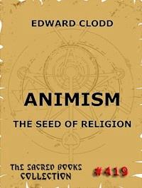 Animism - The Seed Of Religion - Edward Clodd - E-Book