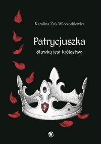Patrycjuszka. Stawką jest królestwo - Karolina Żuk-Wieczorkiewicz - E-Book