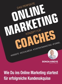 DAS PERFEKTE ONLINE MARKETING KONZEPT FÜR COACHES - WEBSITE, SOCIAL MEDIA, CONTENT MARKETING, FUNNEL - Sonja Kreye - E-Book