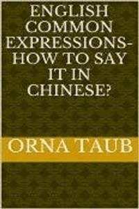 English Common   Expressions -   How To Say It In Chinese? Book Two - Orna Taub - E-Book