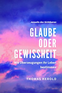Glaube oder Gewissheit - Thomas Herold - E-Book