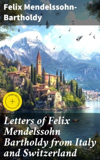Letters of Felix Mendelssohn Bartholdy from Italy and Switzerland - Felix Mendelssohn-Bartholdy - E-Book