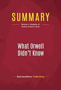 Summary: What Orwell Didn't Know - BusinessNews Publishing - E-Book