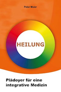 Heilung - Plädoyer für eine integrative Medizin - Peter Maier - E-Book