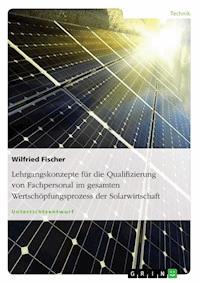 Lehrgangskonzepte für die Qualifizierung von Fachpersonal im gesamten Wertschöpfungsprozess der Solarwirtschaft - Wilfried Fischer - E-Book
