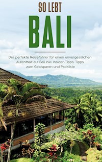 So lebt Bali: Der perfekte Reiseführer für einen unvergesslichen Aufenthalt in Bali inkl. Insider-Tipps, Tipps zum Geldsparen und Packliste - Anja Theile - E-Book