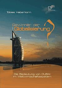 Gewinner der Globalisierung? Die Bedeutung von Dubai im Weltwirtschaftssystem - Tobias Haberkorn - E-Book