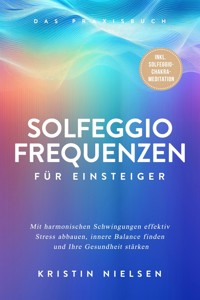 Solfeggio Frequenzen für Einsteiger - Das Praxisbuch: Mit harmonischen Schwingungen effektiv Stress abbauen, innere Balance finden und Ihre Gesundheit stärken - inkl. Solfeggio-Chakra-Meditation - Kristin Nielsen - E-Book