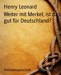 Weiter mit Merkel, ist das gut für Deutschland? - Henry Leonard - kostenlos E-Book
