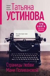 Страницы любви Мани Поливановой. Три книги под одной обложкой - Татьяна Устинова - E-Book