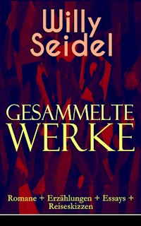 Gesammelte Werke: Romane + Erzählungen + Essays + Reiseskizzen - Willy Seidel - E-Book