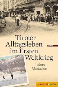 Tiroler Alltagsleben im Ersten Weltkrieg - Lukas Morscher - E-Book