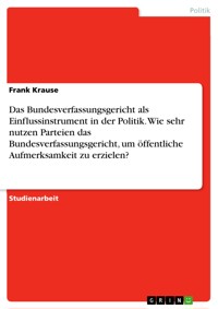 Das Bundesverfassungsgericht als Einflussinstrument in der Politik. Wie sehr nutzen Parteien das Bundesverfassungsgericht, um öffentliche Aufmerksamkeit zu erzielen? - Frank Krause - E-Book