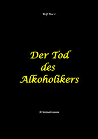 Der Tod des Alkoholikers - Sucht, Co-Abhängigkeit, Therapie, Kontrollverlust, Mobbing, Autismus, Selbsthass, Selbstüberschätzung, fahrlässige Tötung, Jugendamt - Rolf Horst - E-Book