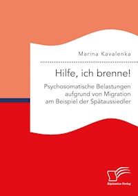 Hilfe, ich brenne! Psychosomatische Belastungen aufgrund von Migration am Beispiel der Spätaussiedler - Marina Kavalenka - E-Book