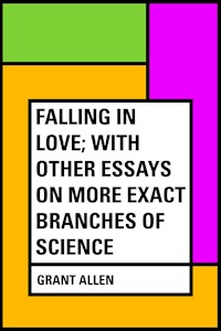 Falling in Love; With Other Essays on More Exact Branches of Science - Grant Allen - E-Book