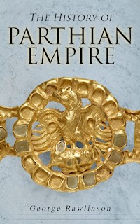 The History of Parthian Empire - Rawlinson George - E-Book