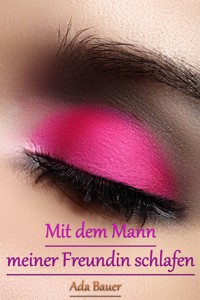 Mit dem Mann meiner Freundin schlafen - Ada Bauer - E-Book