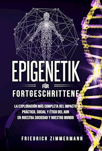 Epigenetik für Fortgeschrittene. Die umfassendste Erforschung der praktischen, sozialen und ethischen Auswirkungen der DNA auf unsere Gesellschaft und unsere Welt - Friedrich Zimmermann - E-Book
