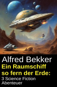 Ein Raumschiff so fern der Erde: 3 Science Fiction Abenteuer - Alfred Bekker - kostenlos E-Book