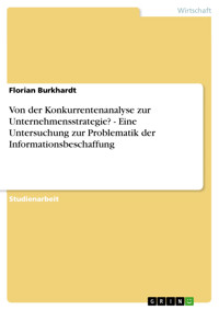 Von der Konkurrentenanalyse zur Unternehmensstrategie? - Eine Untersuchung zur Problematik der Informationsbeschaffung - Florian Burkhardt - E-Book