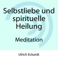 Selbstliebe und spirituelle Heilung - Meditation - Ulrich Eckardt - Hörbuch