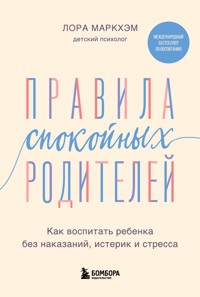Правила спокойных родителей. Как воспитать ребенка без наказаний, истерик и стресса - Лора Маркхэм - E-Book