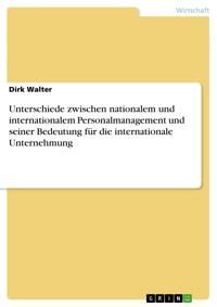 Unterschiede zwischen nationalem und internationalem  Personalmanagement und seiner Bedeutung für  die internationale Unternehmung - Dirk Walter - E-Book