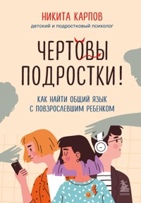Чертовы подростки! Как найти общий язык с повзрослевшим ребенком - Никита Карпов - E-Book