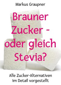 Brauner Zucker – oder gleich Stevia? - Markus Graupner - E-Book