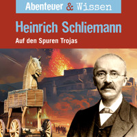 Abenteuer & Wissen, Heinrich Schliemann - Auf den Spuren Trojas - Michael Wehrhan - Hörbuch