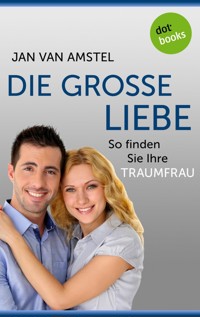 Die große Liebe: So finden Sie Ihre Traumfrau - Jan van Amstel - E-Book