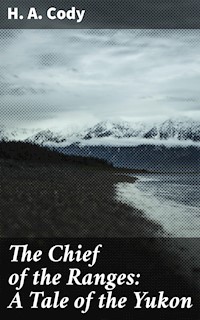 The Chief of the Ranges: A Tale of the Yukon - H. A. Cody - E-Book