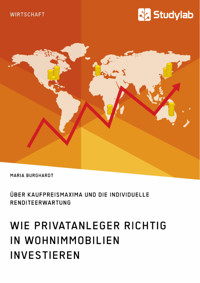 Wie Privatanleger richtig in Wohnimmobilien investieren. Über Kaufpreismaxima und die individuelle Renditeerwartung - Maria Burghardt - E-Book