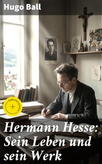 Hermann Hesse: Sein Leben und sein Werk - Hugo Ball - E-Book