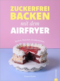Zuckerfrei backen mit dem Airfryer - Susann Kreihe - E-Book