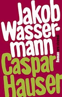 Caspar Hauser oder die Trägheit des Herzens - Jakob Wassermann - E-Book