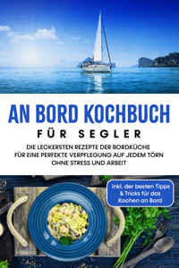 An Bord Kochbuch für Segler: Die leckersten Rezepte der Bordküche für eine perfekte Verpflegung auf jedem Törn ohne Stress und Arbeit - inkl. der besten Tipps & Tricks für das Kochen an Bord - Alexander Buttler - E-Book